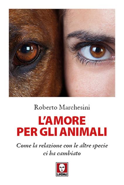 L' amore per gli animali. Come la relazione con le altre specie ci ha cambiato - Roberto Marchesini - ebook