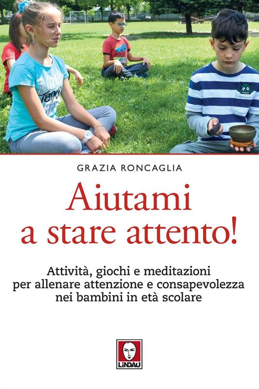 Aiutami a stare attento! Attività, giochi, meditazioni per allenare attenzione e consapevolezza nei bambini in età scolare - Grazia Roncaglia - ebook