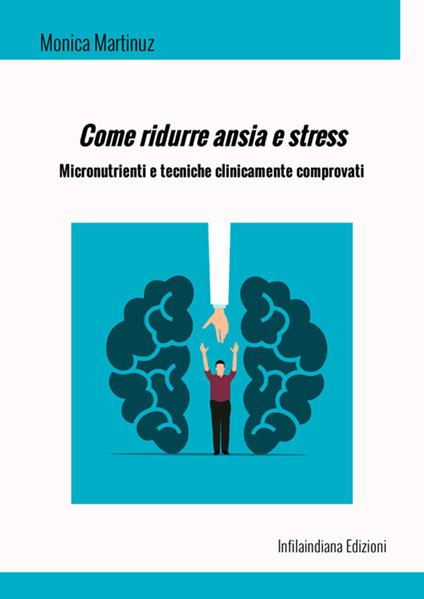 Come ridurre ansia e stress. Micronutrienti e tecniche clinicamente comprovati. Ediz. integrale - Monica Martinuz - copertina