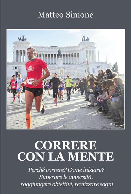 Correre con la mente. Perché correre? Come iniziare? Superare le avversità, raggiungere obiettivi, realizzare sogni - Matteo Simone - copertina