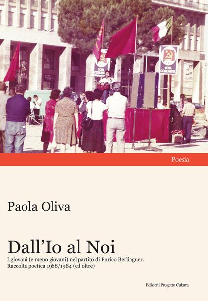 Dall'Io al Noi. I giovani (e meno giovani) nel partito di Enrico Berlinguer. Raccolta poetica 1968/1984 (ed oltre) - Paola Oliva - copertina