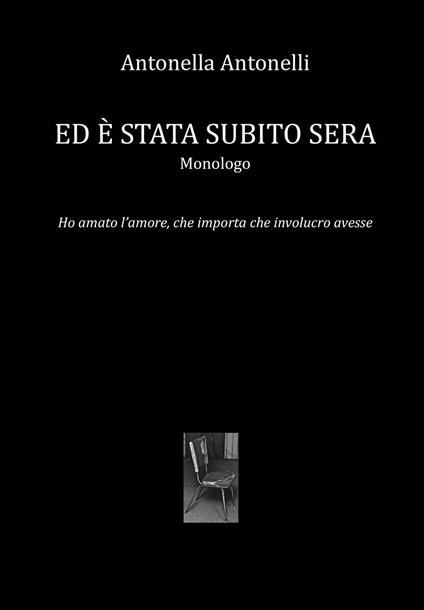 Ed è stata subito sera. Monologo. Ho amato l'amore, che importa che involucro avesse - Antonella Antonelli - copertina