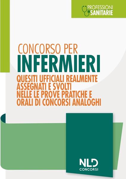 Concorso per infermieri. Quesiti ufficiali realmente assegnati e svolti nelle prove pratiche e orali di concorsi analoghi. Nuova ediz. - copertina