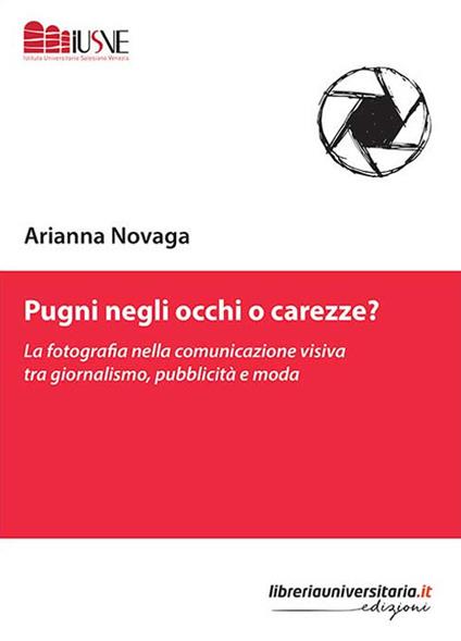 Pugni negli occhi o carezze? La fotografia nella comunicazione visiva tra giornalismo, pubblicità e moda - Arianna Novaga - copertina