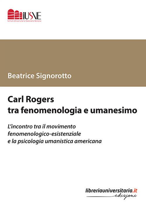 Carl Rogers tra fenomenologia e umanesimo. L'incontro tra il movimento fenomenologico-esistenziale e la psicologia umanistica americana - Beatrice Signorotto - copertina