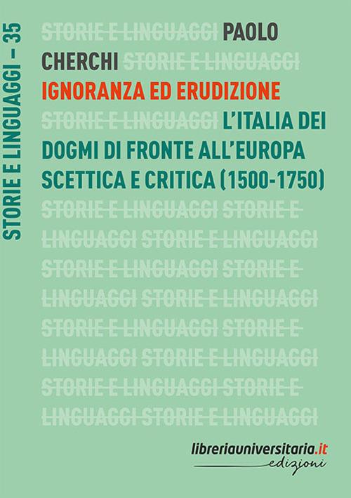 Ignoranza ed erudizione. L'Italia dei dogmi di fronte all'Europa scettica e critica (1500-1750) - Paolo Cherchi - copertina