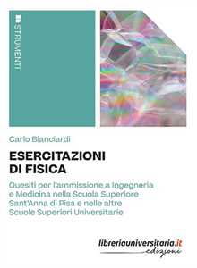 Esercitazioni di fisica. Quesiti per l'ammissione a Ingegneria e Medicina nella Scuola Superiore Sant'Anna di Pisa e nelle altre Scuole Superiori Universitarie