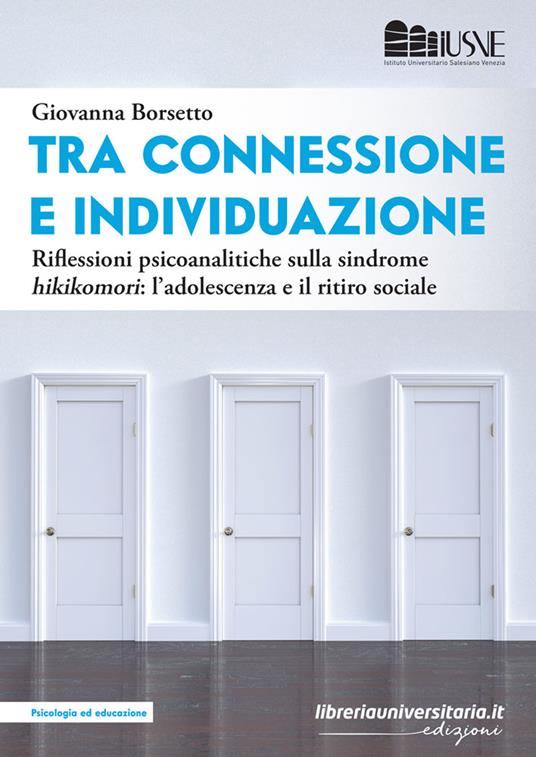 Tra connessione e individuazione. Riflessioni psicoanalitiche sulla sindrome «hikikomori»: l'adolescenza e il ritiro sociale - Giovanna Borsetto - copertina