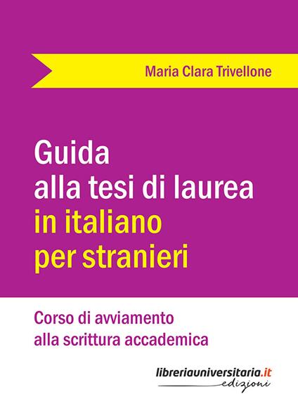 Guida alla tesi di laurea in italiano per stranieri. Corso di avviamento alla scrittura accademica - Maria Clara Trivellone - copertina