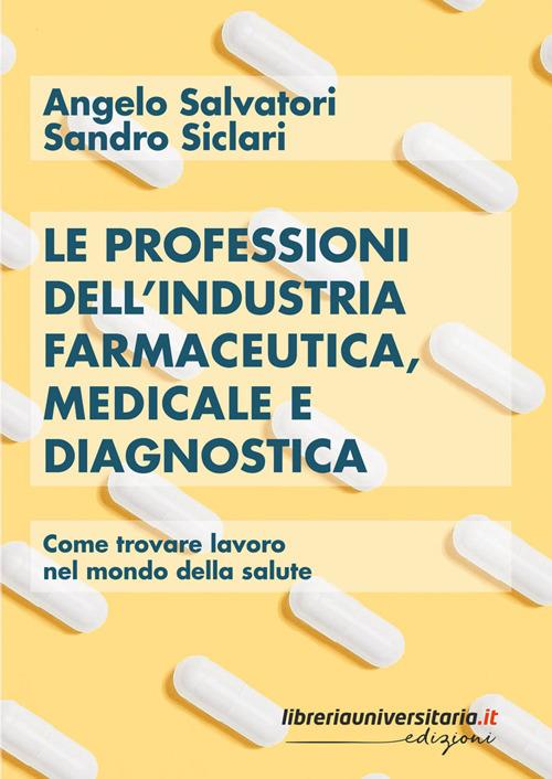 Le professioni dell'industria farmaceutica, medicale e diagnostica. Come trovare lavoro nel mondo della salute - Sandro Siclari,Angelo Salvatori - copertina