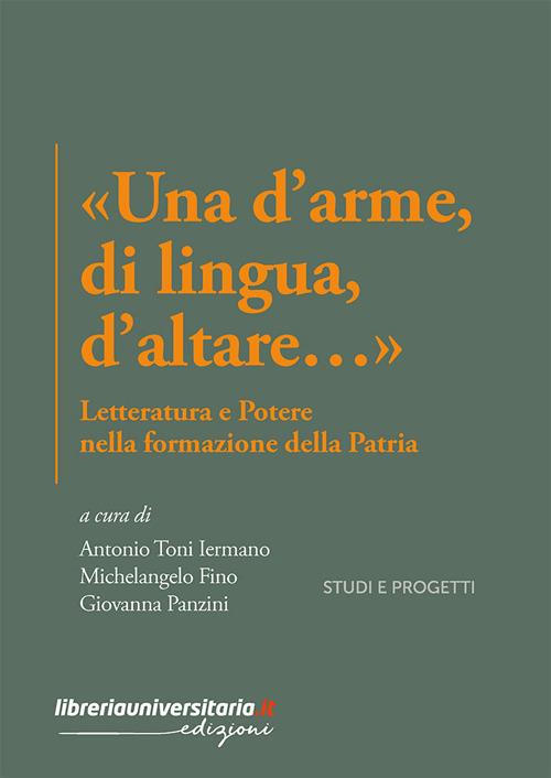 «Una d'arme, di lingua, d'altare…». Letteratura e potere nella formazione della Patria - Antonio Toni Iermano,Michelangelo Fino,Giovanna Panzini - copertina