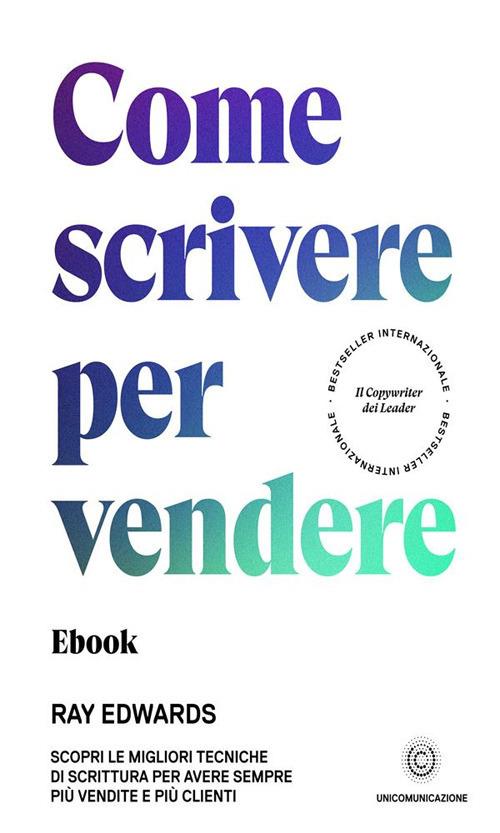 Come scrivere per vendere. Scopri le migliori tecniche di scrittura per avere sempre più vendite e più clienti - Ray Edwards,Giovanni Fort - ebook