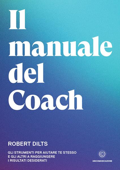 Il manuale del coach. Gli strumenti per aiutare te stesso e gli altri a raggiungere i risultati desiderati - Robert Dilts - copertina