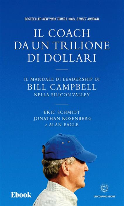 Il coach da un trilione di dollari. Il manuale di leadership di Bill Campbell nella Silicon Valley - Alan Eagle,Jonathan Rosenberg,Eric Schmidt,Elisa Bonora - ebook