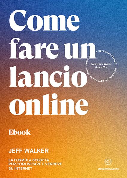 Come fare un lancio online. La formula segreta per comunicare e vendere su internet - Jeff Walker - ebook