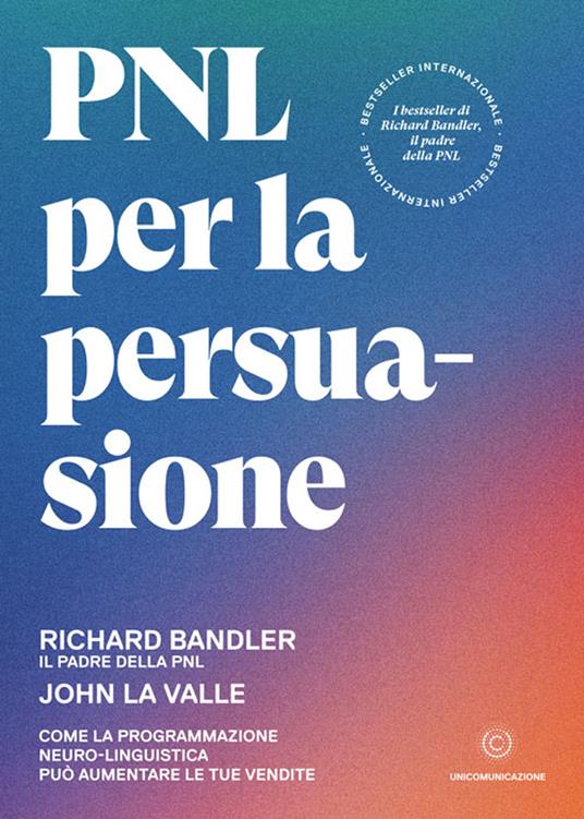 PNL per la persuasione. Come la Programmazione Neuro-Linguistica può aumentare le tue vendite - Richard Bandler,John La Valle - ebook