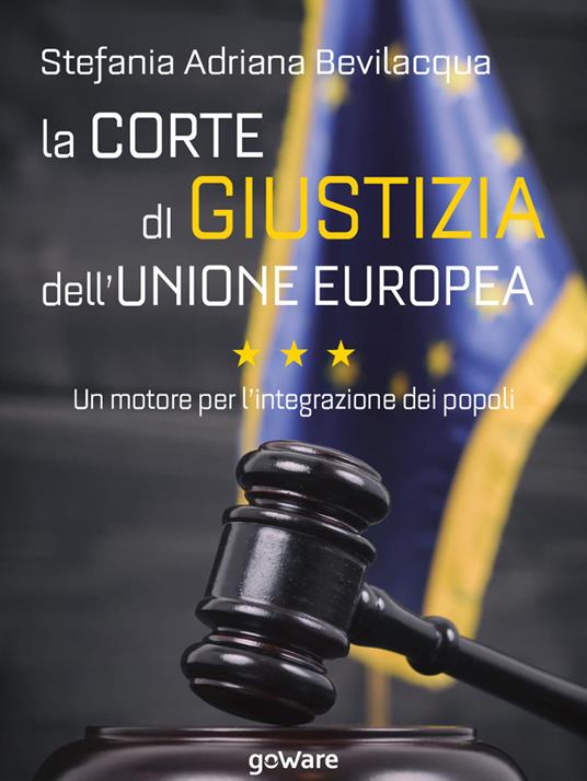 La Corte di giustizia dell’Unione europea. Un motore per l’integrazione dei popoli - Stefania Adriana Bevilacqua - copertina