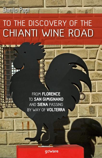 To the discovery of the Chianti Wine Road. From Florence to San Gimignano and Siena passing by way of Volterra - Danilo Papi - copertina