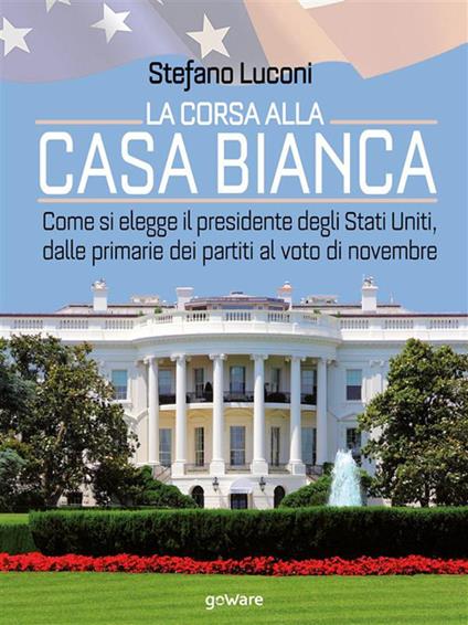 La corsa alla Casa Bianca. Come si elegge il presidente degli Stati Uniti, dalle primarie dei partiti al voto di novembre - Stefano Luconi - ebook