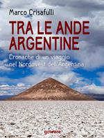 Tra le Ande argentine. Cronache di un viaggio nel Nordovest dell'Argentina