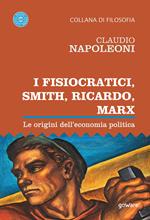 I Fisiocratici, Smith, Ricardo, Marx. Le origini dell’economia politica