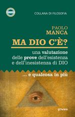 Ma Dio c’è? Una valutazione delle prove dell’esistenza e dell’inesistenza di Dio... e qualcosa in più