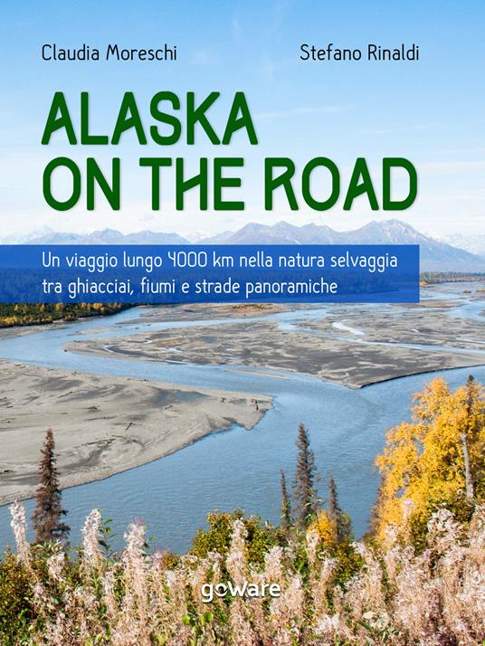 Alaska on the road. Un viaggio lungo 4000 km nella natura selvaggia tra ghiacciai, fiumi e strade panoramiche - Claudia Moreschi,Stefano Rinaldi - ebook