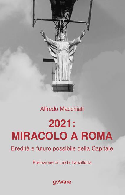 2021: miracolo a Roma. Eredità e futuro possibile della Capitale - Alfredo Macchiati - copertina