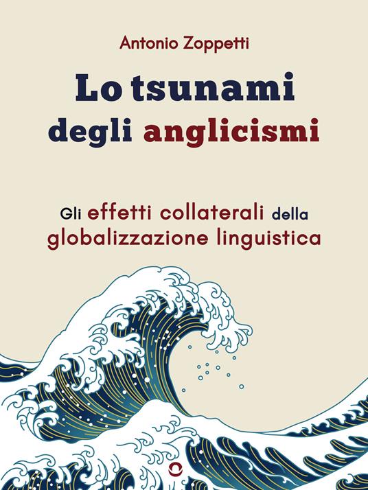 Lo tsunami degli anglicismi. Gli effetti collaterali della globalizzazione linguistica - Antonio Zoppetti - ebook