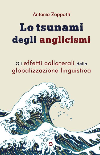 Lo tsunami degli anglicismi. Gli effetti collaterali della globalizzazione linguistica - Antonio Zoppetti - copertina