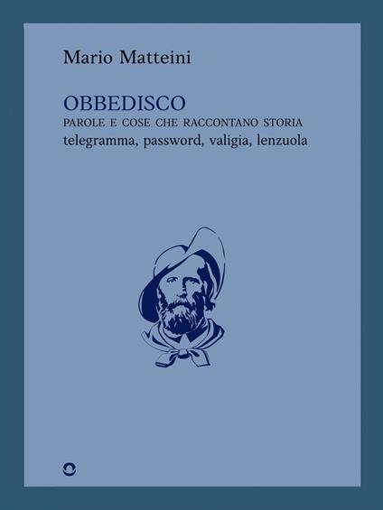 Obbedisco. Parole e cose che raccontano storia. Telegramma, password, valigia, lenzuola - Mario Matteini - ebook