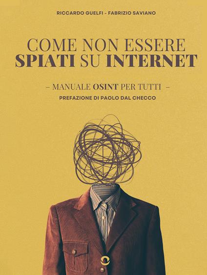Come non essere spiati su internet. Manuale OSINT per tutti - Riccardo Guelfi,Fabrizio Saviano - copertina