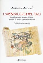 L' abbraccio del Tao. Pratiche sessuali taoiste e alchimia secondo gli antichi insegnamenti cinesi. Posizioni, metodi, esercizi