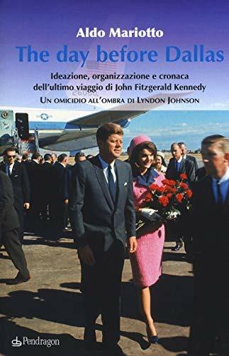 The day before Dallas. Ideazione, organizzazione e cronaca dell'ultimo viaggio di John Fitzgerald Kennedy. Un omicidio all'ombra di Lyndon Johnson - Aldo Mariotto - copertina