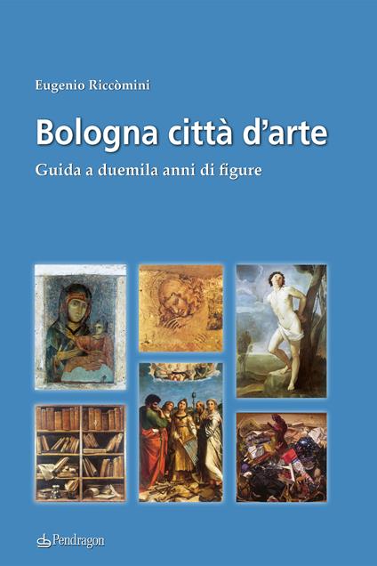 Bologna città d'arte. Guida a duemila anni di figure - Eugenio Riccomini - copertina