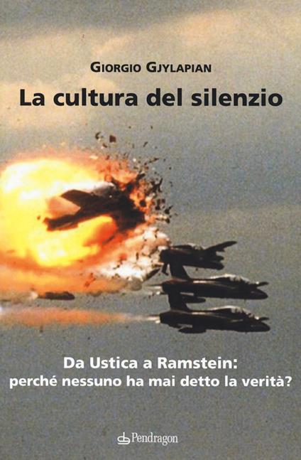 La cultura del silenzio. Da Ustica a Ramstein: perché nessuno ha mai detto la verità? - Giorgio Gjylapian - copertina