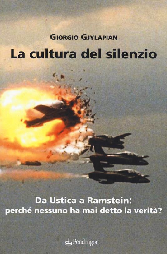 La cultura del silenzio. Da Ustica a Ramstein: perché nessuno ha mai detto la verità? - Giorgio Gjylapian - copertina