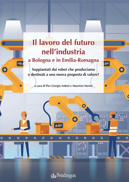 Il lavoro del futuro nell'industria a Bologna e in Emilia. Soppiantati dai robot che produciamo o destinati a una nuova proposta di valore? - copertina