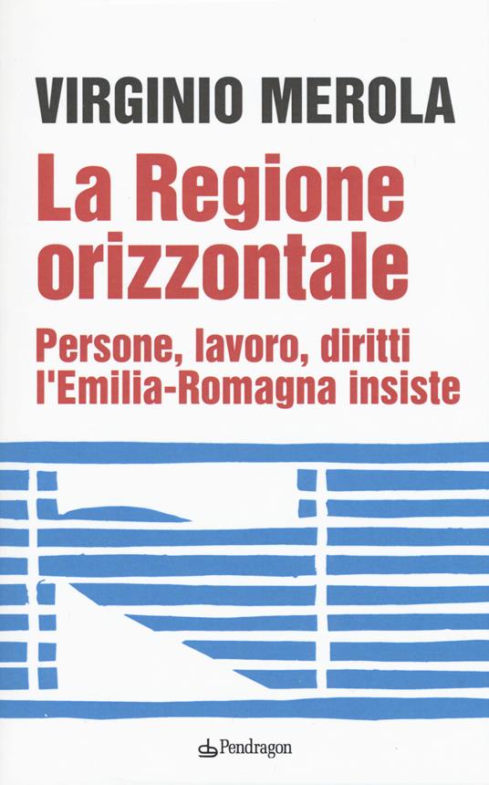 La regione orizzontale. Persone, lavoro, diritti, l'Emilia-Romagna insiste - Virginio Merola - copertina