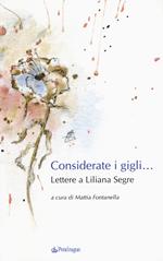 Considerate i gigli... Lettere a Liliana Segre