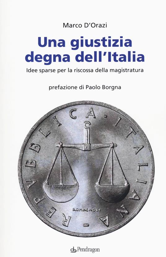 Una giustizia degna dell'Italia. Idee sparse per la riscossa della magistratura - Marco D'Orazi - copertina