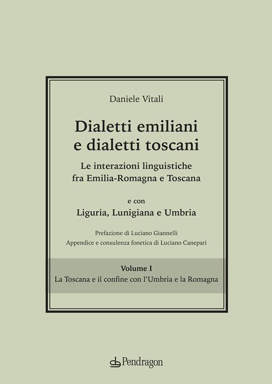 Dialetti emiliani e dialetti toscani. Dialetti emiliani e dialetti toscani. Le interazioni linguistiche fra Emilia-Romagna e Toscana e con Liguria, Lunigiana e Umbria. Vol. 1: La Toscana e il confine con l'Umbria e la Romagna - Daniele Vitali - copertina