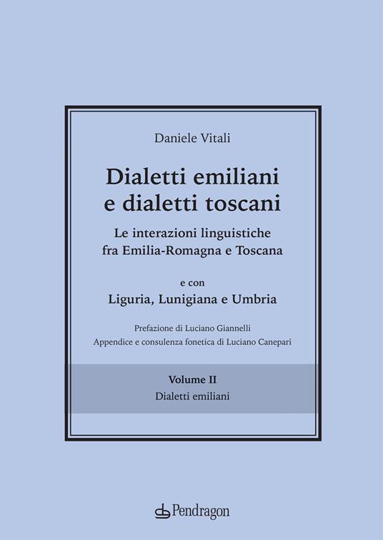 Dialetti emiliani e dialetti toscani. Dialetti emiliani e dialetti toscani. Le interazioni linguistiche fra Emilia-Romagna e Toscana e con Liguria, Lunigiana e Umbria. Vol. 2: Dialetti emiliani - Daniele Vitali - copertina