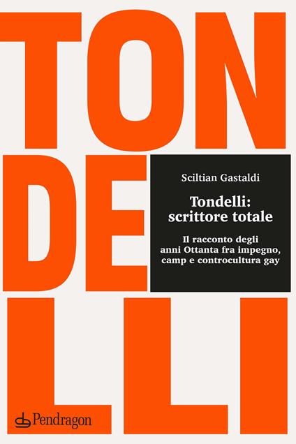 Tondelli: scrittore totale. Il racconto degli anni Ottanta fra impegno, camp e controcultura gay - Sciltian Gastaldi - copertina