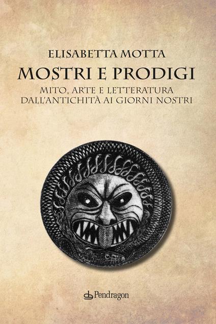 Mostri e prodigi. Mito, arte e letteratura dall'antichità ai giorni nostri - Elisabetta Motta - copertina