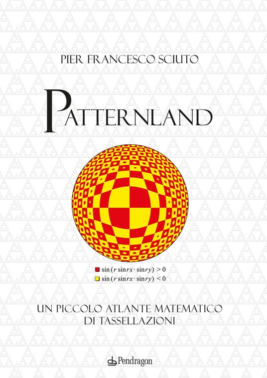 Patternland. Un piccolo atlante matematico di tassellazioni - Pier Francesco Sciuto - copertina