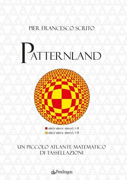 Patternland. Un piccolo atlante matematico di tassellazioni - Pier Francesco Sciuto - copertina
