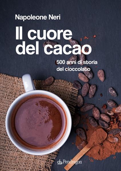 Il cuore del cacao. 500 anni di storia del cioccolato - Napoleone Neri - copertina