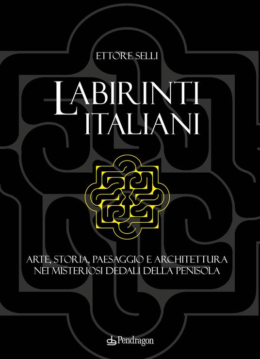 Labirinti italiani. Arte, storia, paesaggio e architettura nei misteriosi dedali della penisola - Ettore Selli - copertina