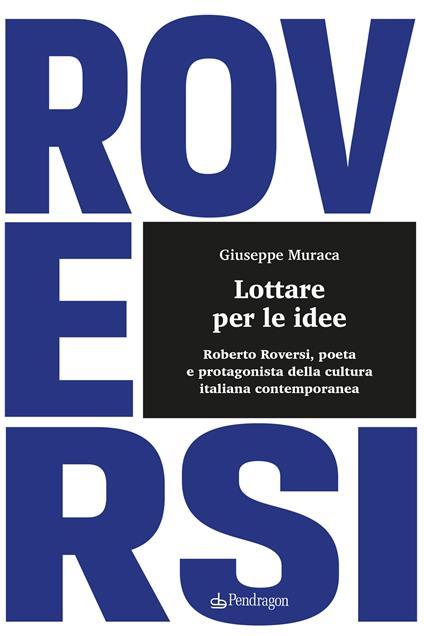 Lottare per le idee. Roberto Roversi, poeta e protagonista della cultura italiana contemporanea - Giuseppe Muraca - copertina